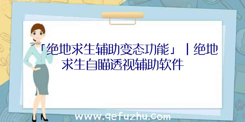 「绝地求生辅助变态功能」|绝地求生自瞄透视辅助软件